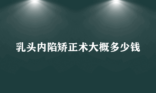 乳头内陷矫正术大概多少钱