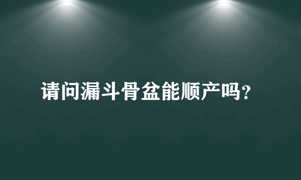 请问漏斗骨盆能顺产吗？