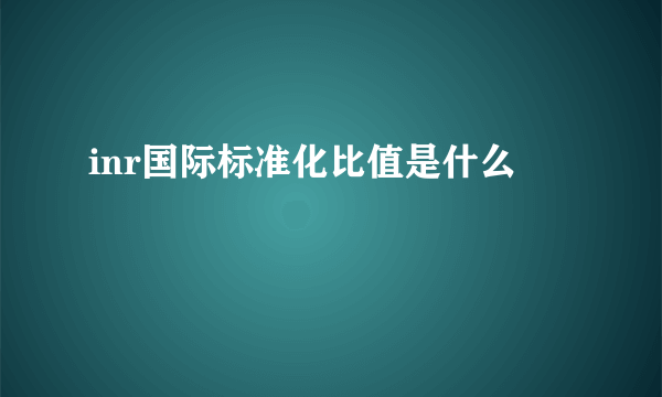 inr国际标准化比值是什么