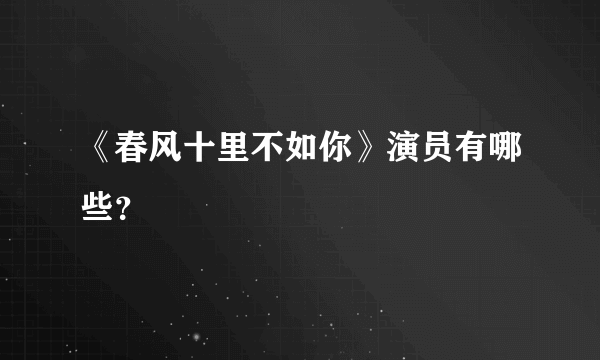 《春风十里不如你》演员有哪些？