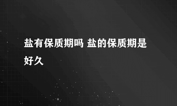 盐有保质期吗 盐的保质期是好久