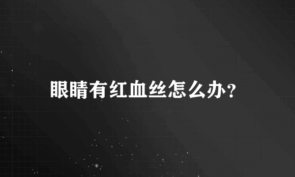 眼睛有红血丝怎么办？