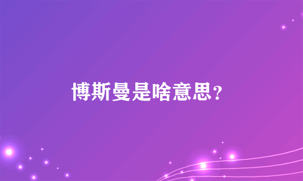 博斯曼是啥意思？