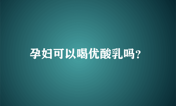 孕妇可以喝优酸乳吗？