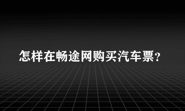 怎样在畅途网购买汽车票？