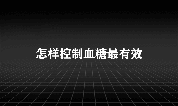 怎样控制血糖最有效