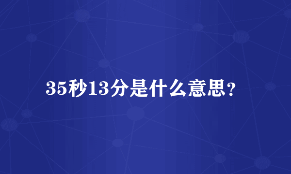 35秒13分是什么意思？