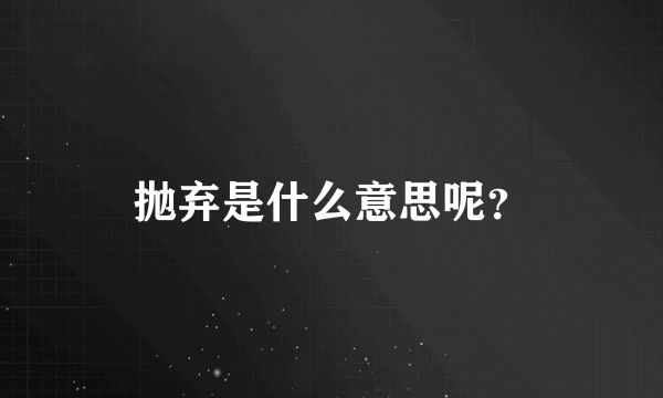 抛弃是什么意思呢？