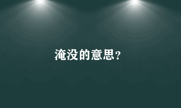 淹没的意思？