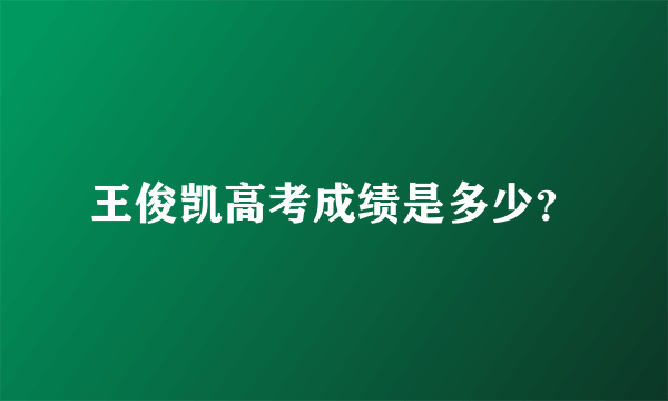 王俊凯高考成绩是多少？