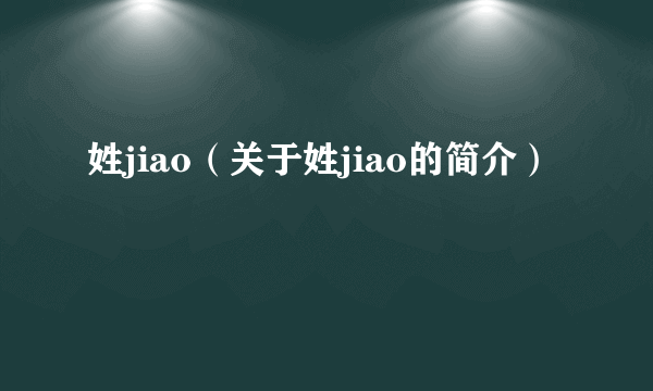 姓jiao（关于姓jiao的简介）