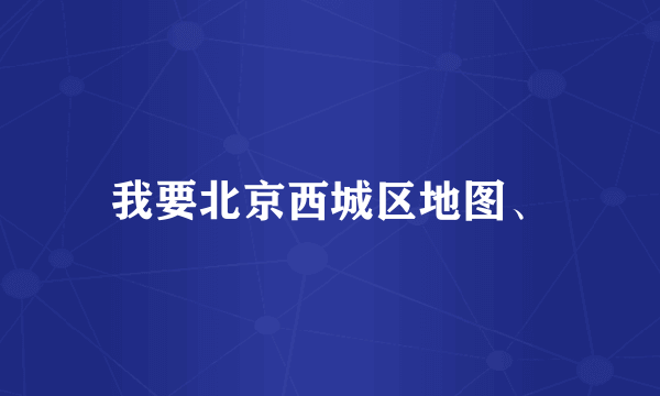 我要北京西城区地图、