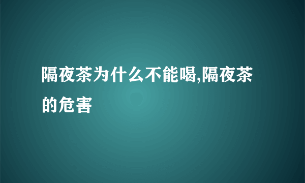 隔夜茶为什么不能喝,隔夜茶的危害