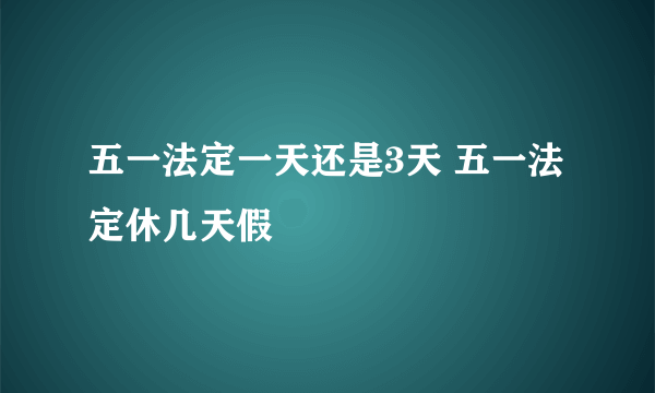 五一法定一天还是3天 五一法定休几天假