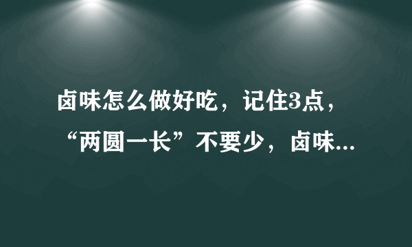 卤味怎么做好吃，记住3点，“两圆一长”不要少，卤味鲜香吃不腻