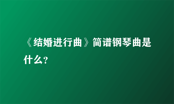 《结婚进行曲》简谱钢琴曲是什么？