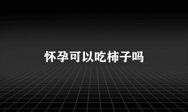 怀孕可以吃柿子吗