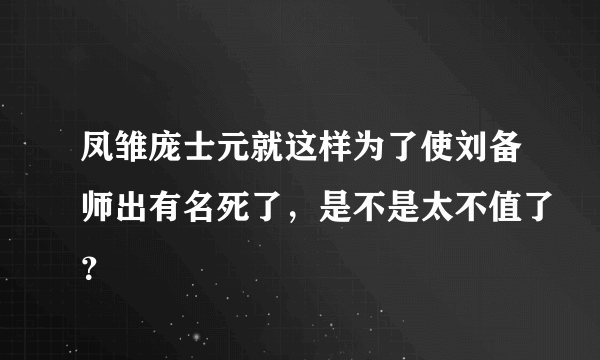 凤雏庞士元就这样为了使刘备师出有名死了，是不是太不值了？