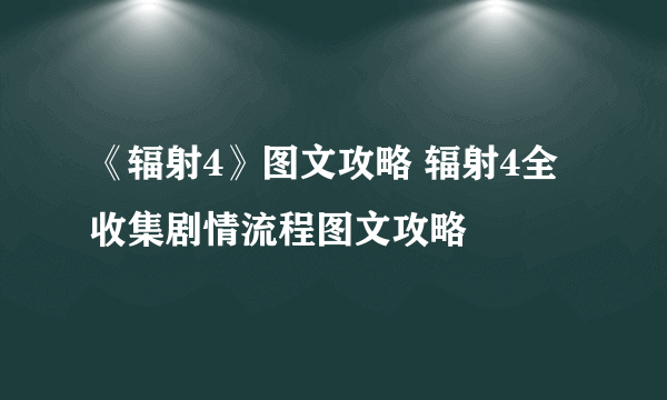 《辐射4》图文攻略 辐射4全收集剧情流程图文攻略