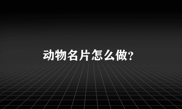 动物名片怎么做？