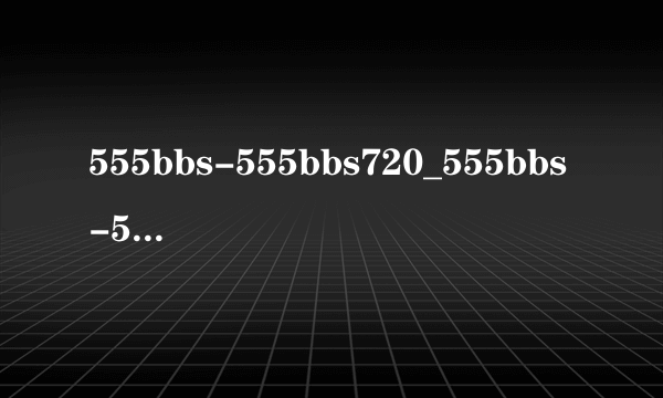 555bbs-555bbs720_555bbs-555bbs完整版观看