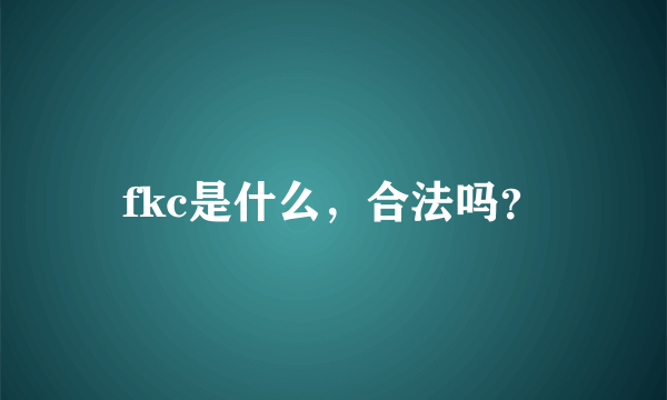 fkc是什么，合法吗？