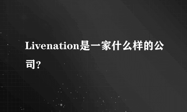 Livenation是一家什么样的公司？