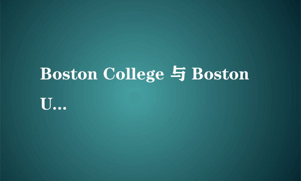 Boston College 与 Boston University的区别。哪个好？