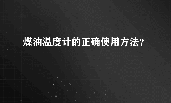 煤油温度计的正确使用方法？