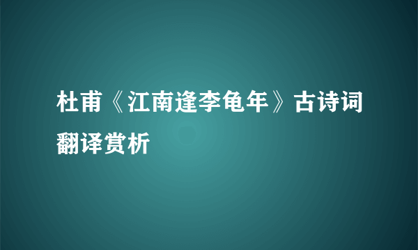 杜甫《江南逢李龟年》古诗词翻译赏析