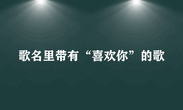 歌名里带有“喜欢你”的歌