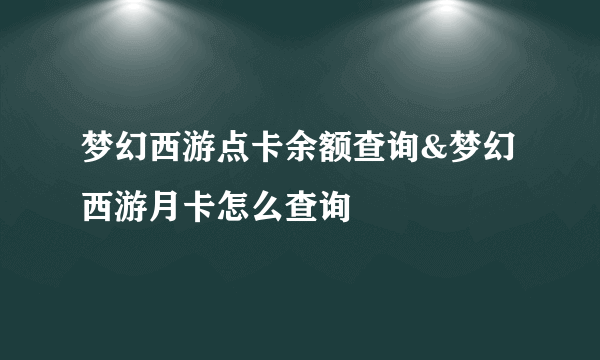 梦幻西游点卡余额查询&梦幻西游月卡怎么查询