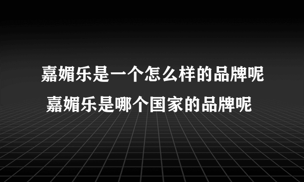 嘉媚乐是一个怎么样的品牌呢 嘉媚乐是哪个国家的品牌呢