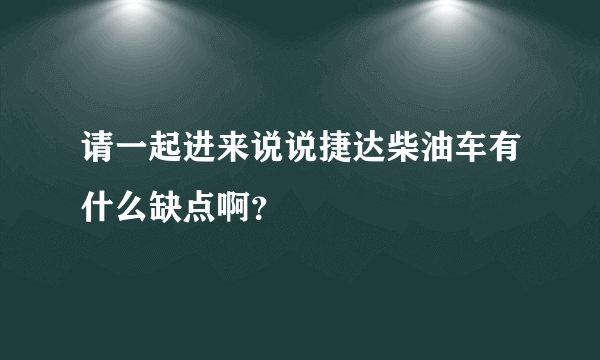 请一起进来说说捷达柴油车有什么缺点啊？