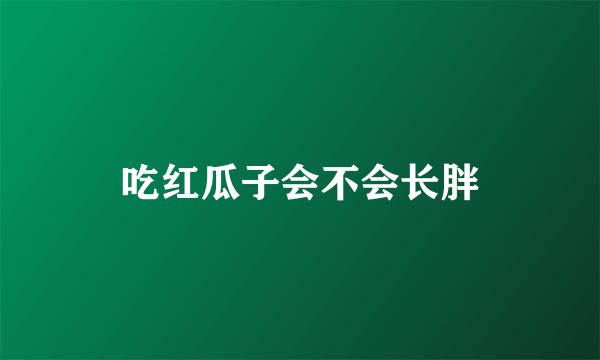 吃红瓜子会不会长胖