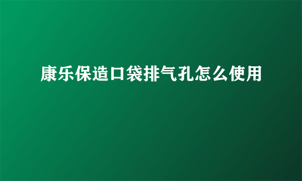 康乐保造口袋排气孔怎么使用