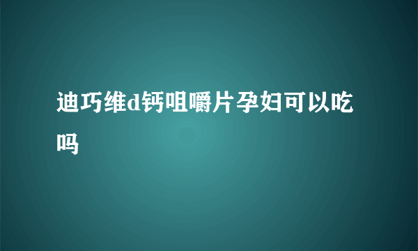 迪巧维d钙咀嚼片孕妇可以吃吗