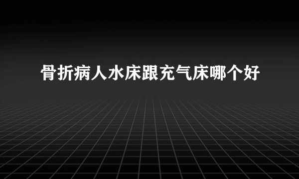 骨折病人水床跟充气床哪个好