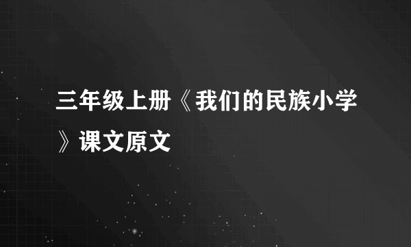 三年级上册《我们的民族小学》课文原文