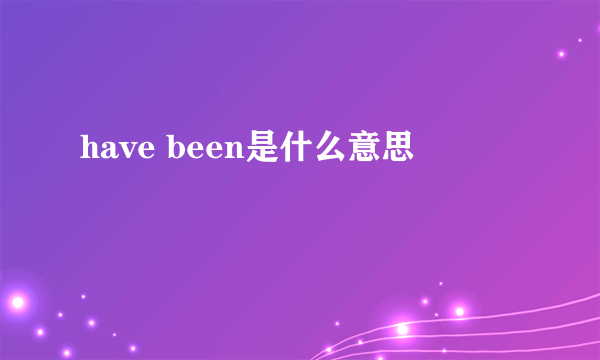 have been是什么意思