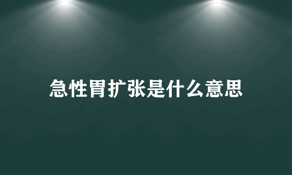 急性胃扩张是什么意思