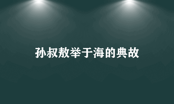 孙叔敖举于海的典故