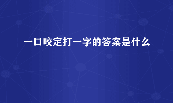 一口咬定打一字的答案是什么