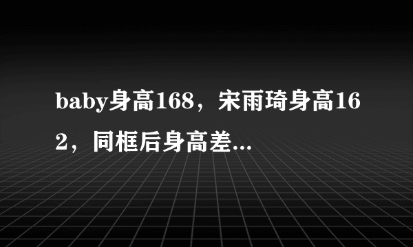 baby身高168，宋雨琦身高162，同框后身高差距一目了然