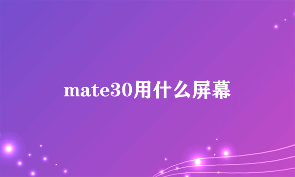 mate30用什么屏幕