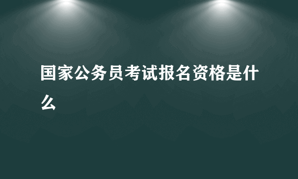 国家公务员考试报名资格是什么