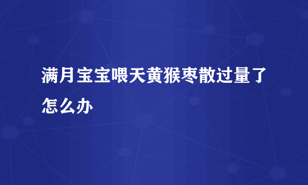 满月宝宝喂天黄猴枣散过量了怎么办