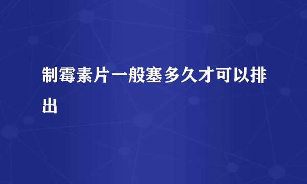 制霉素片一般塞多久才可以排出