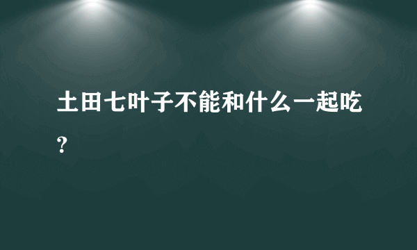 土田七叶子不能和什么一起吃？