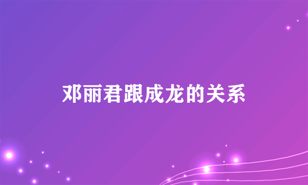 邓丽君跟成龙的关系